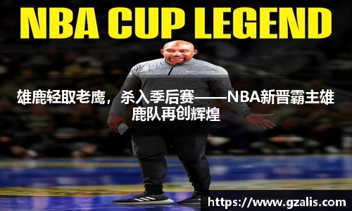 雄鹿轻取老鹰，杀入季后赛——NBA新晋霸主雄鹿队再创辉煌
