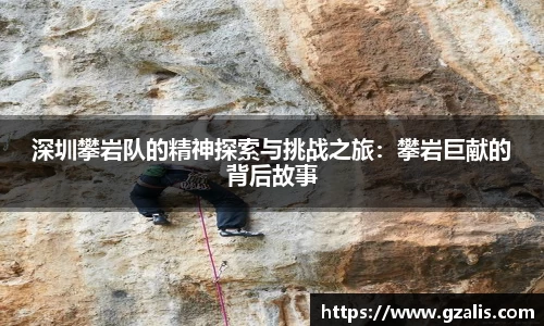 深圳攀岩队的精神探索与挑战之旅：攀岩巨献的背后故事