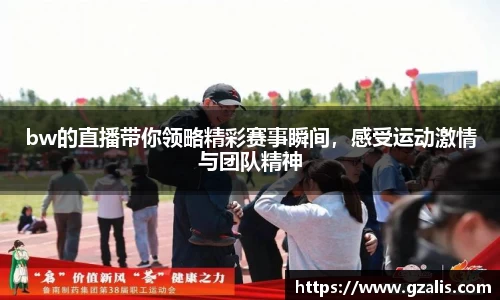 bw的直播带你领略精彩赛事瞬间，感受运动激情与团队精神