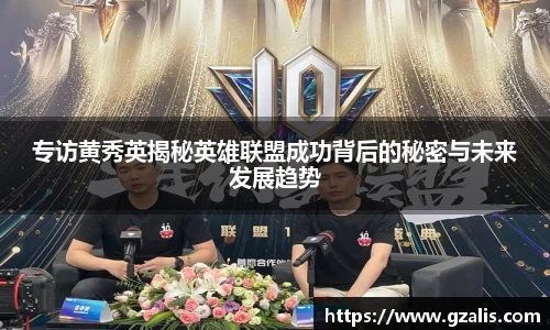 专访黄秀英揭秘英雄联盟成功背后的秘密与未来发展趋势