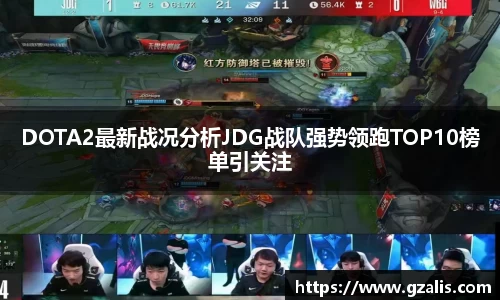 DOTA2最新战况分析JDG战队强势领跑TOP10榜单引关注