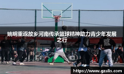 姚明重返故乡河南传承篮球精神助力青少年发展之行