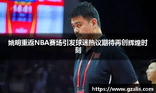 姚明重返NBA赛场引发球迷热议期待再创辉煌时刻