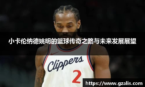 小卡伦纳德姚明的篮球传奇之路与未来发展展望
