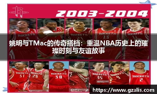 姚明与TMac的传奇搭档：重温NBA历史上的璀璨时刻与友谊故事
