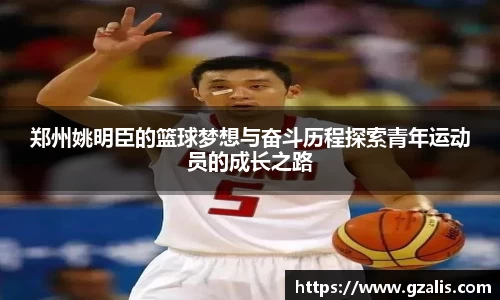 郑州姚明臣的篮球梦想与奋斗历程探索青年运动员的成长之路
