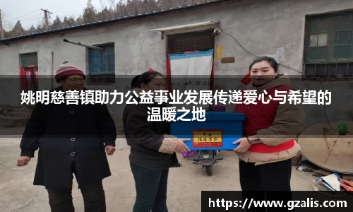 姚明慈善镇助力公益事业发展传递爱心与希望的温暖之地