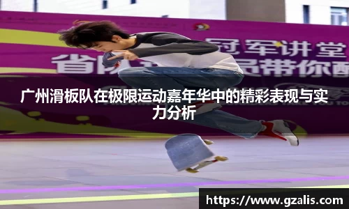 广州滑板队在极限运动嘉年华中的精彩表现与实力分析