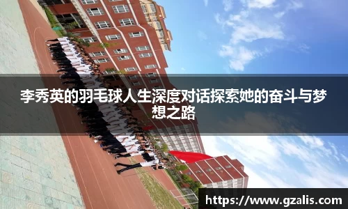 李秀英的羽毛球人生深度对话探索她的奋斗与梦想之路