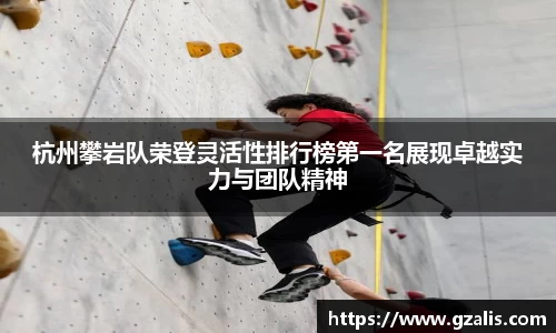 杭州攀岩队荣登灵活性排行榜第一名展现卓越实力与团队精神