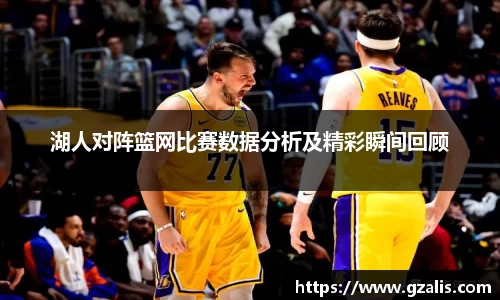 湖人对阵篮网比赛数据分析及精彩瞬间回顾