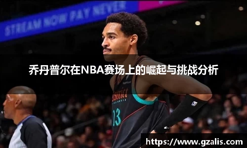 乔丹普尔在NBA赛场上的崛起与挑战分析