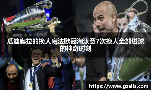 瓜迪奥拉的换人魔法欧冠淘汰赛7次换人全部进球的神奇时刻