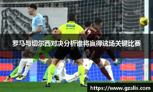 罗马与切尔西对决分析谁将赢得这场关键比赛