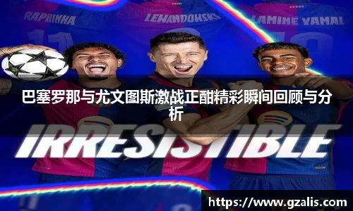 巴塞罗那与尤文图斯激战正酣精彩瞬间回顾与分析