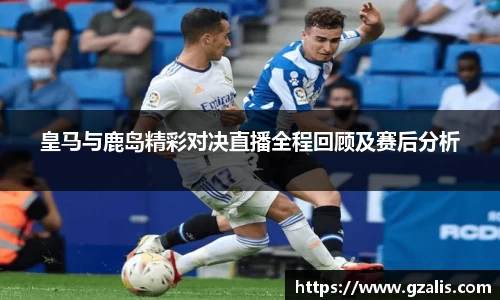 皇马与鹿岛精彩对决直播全程回顾及赛后分析