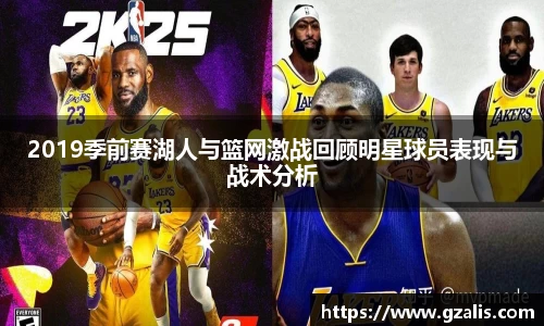 2019季前赛湖人与篮网激战回顾明星球员表现与战术分析