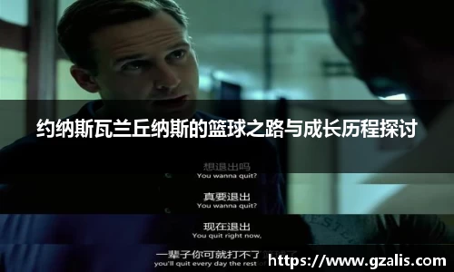 约纳斯瓦兰丘纳斯的篮球之路与成长历程探讨