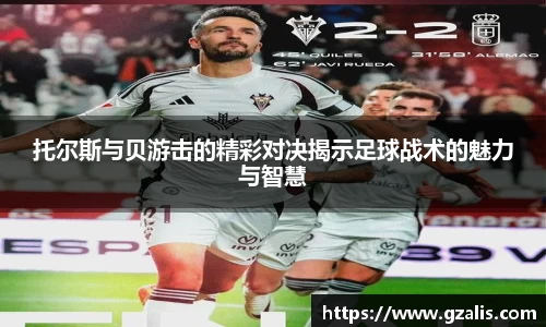 托尔斯与贝游击的精彩对决揭示足球战术的魅力与智慧