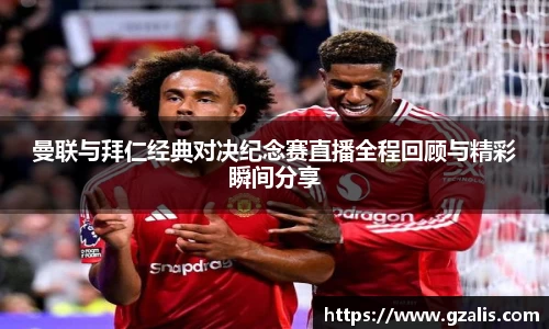 曼联与拜仁经典对决纪念赛直播全程回顾与精彩瞬间分享