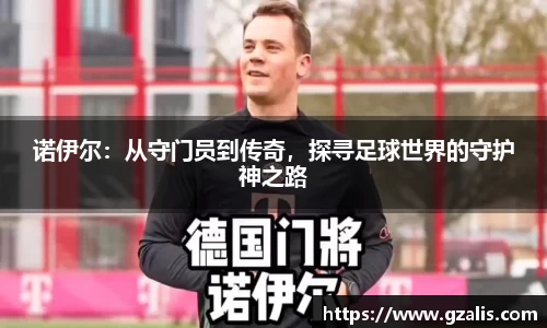诺伊尔：从守门员到传奇，探寻足球世界的守护神之路