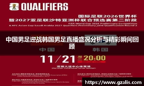 中国男足迎战韩国男足直播盛况分析与精彩瞬间回顾