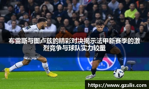 布雷斯与图卢兹的精彩对决揭示法甲新赛季的激烈竞争与球队实力较量