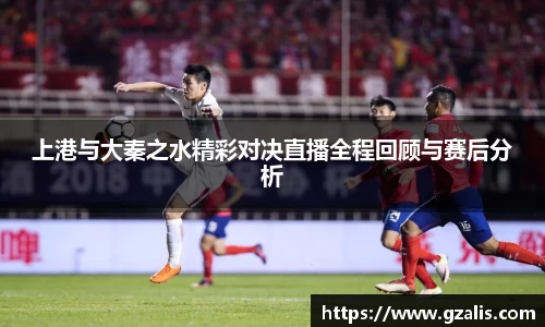 上港与大秦之水精彩对决直播全程回顾与赛后分析