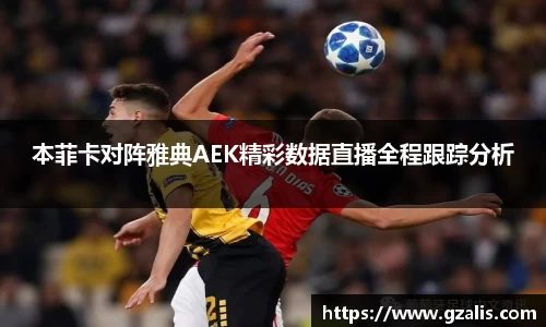 本菲卡对阵雅典AEK精彩数据直播全程跟踪分析