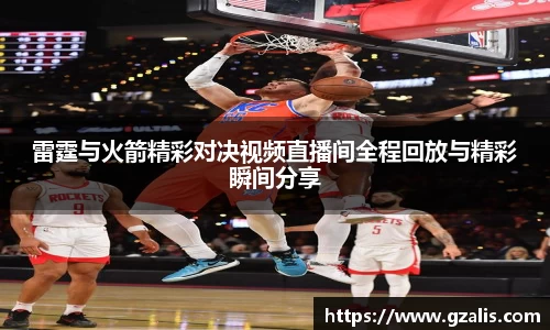 雷霆与火箭精彩对决视频直播间全程回放与精彩瞬间分享