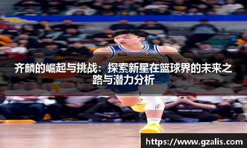 齐麟的崛起与挑战：探索新星在篮球界的未来之路与潜力分析