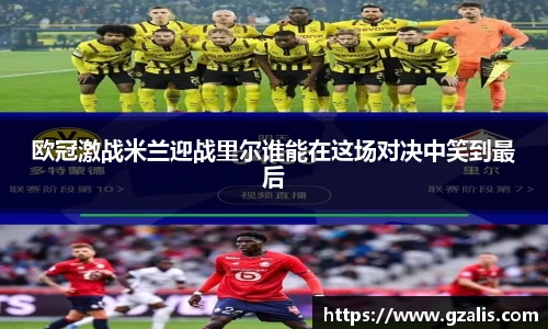 欧冠激战米兰迎战里尔谁能在这场对决中笑到最后