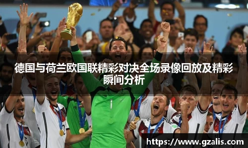 德国与荷兰欧国联精彩对决全场录像回放及精彩瞬间分析