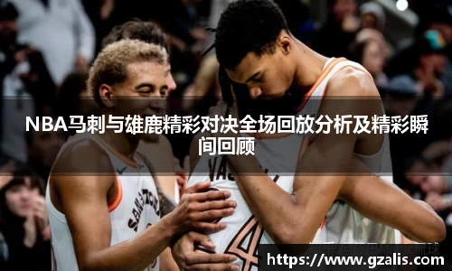 NBA马刺与雄鹿精彩对决全场回放分析及精彩瞬间回顾