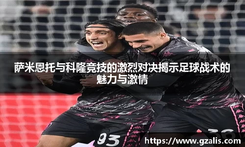 萨米恩托与科隆竞技的激烈对决揭示足球战术的魅力与激情