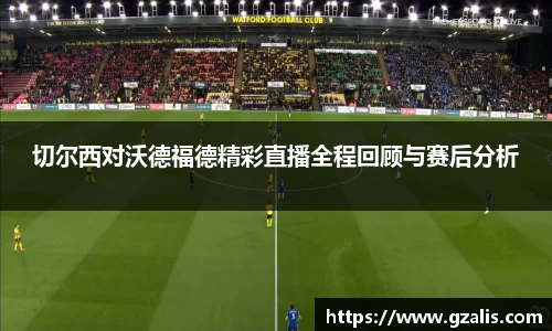 切尔西对沃德福德精彩直播全程回顾与赛后分析