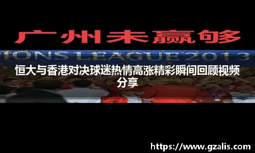 恒大与香港对决球迷热情高涨精彩瞬间回顾视频分享