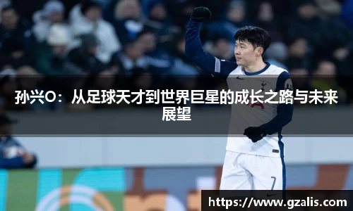 孙兴O：从足球天才到世界巨星的成长之路与未来展望