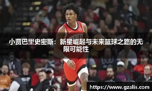 小贾巴里史密斯：新星崛起与未来篮球之路的无限可能性