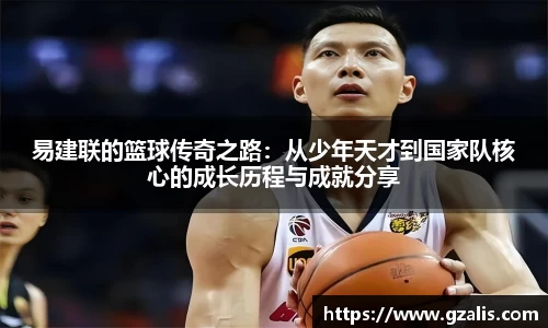 易建联的篮球传奇之路：从少年天才到国家队核心的成长历程与成就分享