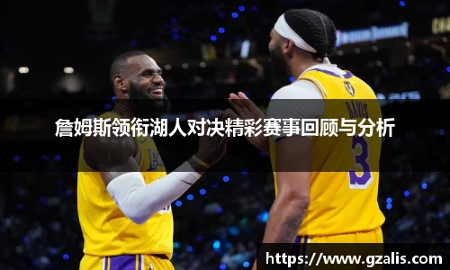 詹姆斯领衔湖人对决精彩赛事回顾与分析