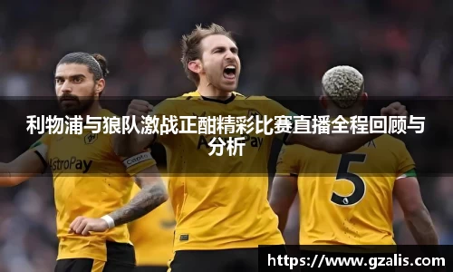 利物浦与狼队激战正酣精彩比赛直播全程回顾与分析