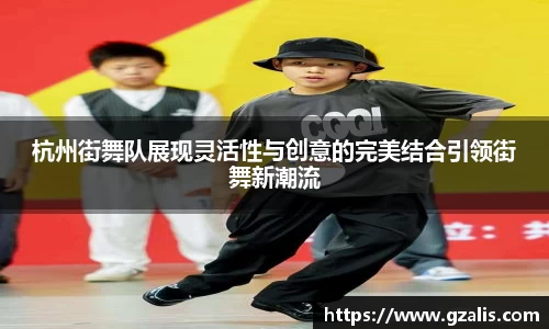 杭州街舞队展现灵活性与创意的完美结合引领街舞新潮流