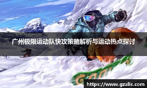 广州极限运动队快攻策略解析与运动热点探讨